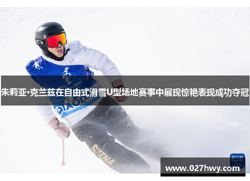 朱莉亚·克兰兹在自由式滑雪U型场地赛事中展现惊艳表现成功夺冠