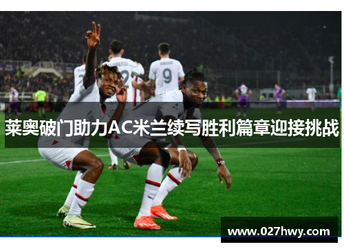 莱奥破门助力AC米兰续写胜利篇章迎接挑战