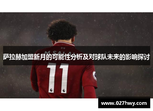 萨拉赫加盟新月的可能性分析及对球队未来的影响探讨