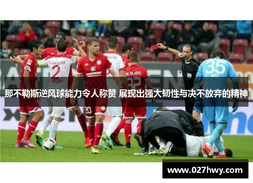 那不勒斯逆风球能力令人称赞 展现出强大韧性与决不放弃的精神