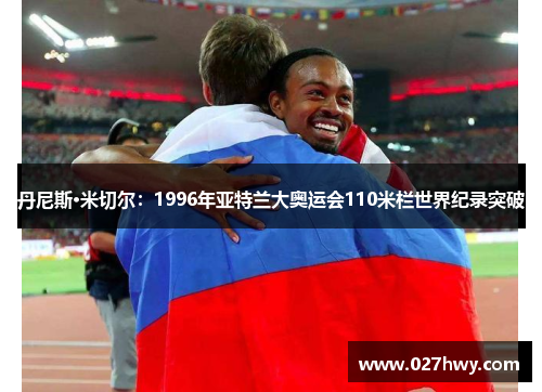 丹尼斯·米切尔：1996年亚特兰大奥运会110米栏世界纪录突破