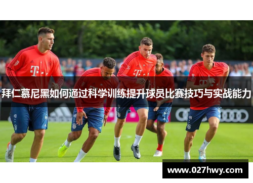 拜仁慕尼黑如何通过科学训练提升球员比赛技巧与实战能力