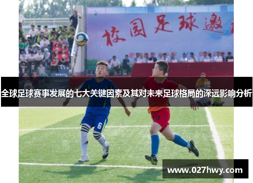 全球足球赛事发展的七大关键因素及其对未来足球格局的深远影响分析