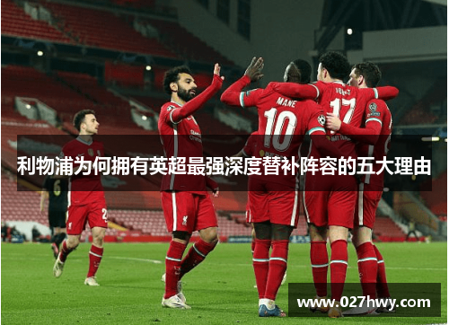 利物浦为何拥有英超最强深度替补阵容的五大理由