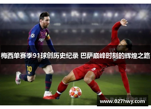 梅西单赛季91球创历史纪录 巴萨巅峰时刻的辉煌之路