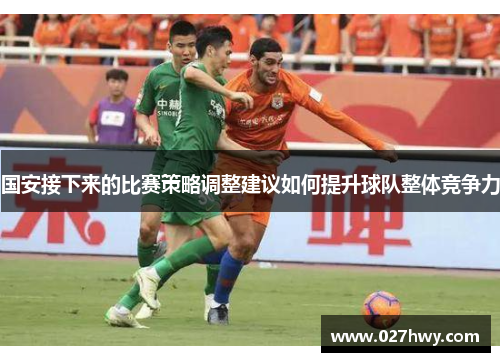 国安接下来的比赛策略调整建议如何提升球队整体竞争力