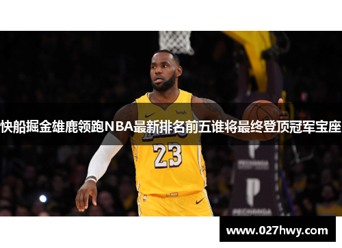 快船掘金雄鹿领跑NBA最新排名前五谁将最终登顶冠军宝座