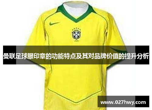 曼联足球服印章的功能特点及其对品牌价值的提升分析