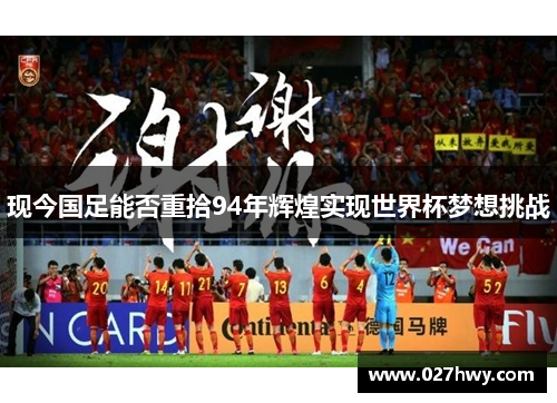 现今国足能否重拾94年辉煌实现世界杯梦想挑战