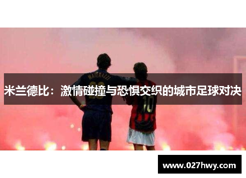 米兰德比：激情碰撞与恐惧交织的城市足球对决