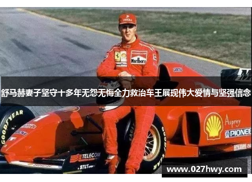 舒马赫妻子坚守十多年无怨无悔全力救治车王展现伟大爱情与坚强信念 舒马赫妻子坚守十多年无怨无悔全力救治车王展现伟大爱情与坚强信念