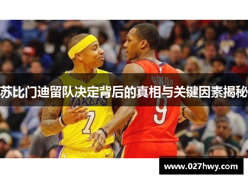 苏比门迪留队决定背后的真相与关键因素揭秘 苏比门迪留队决定背后的真相与关键因素揭秘