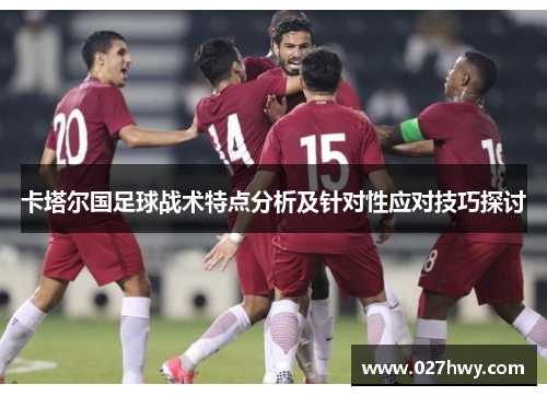 卡塔尔国足球战术特点分析及针对性应对技巧探讨 卡塔尔国足球战术特点分析及针对性应对技巧探讨