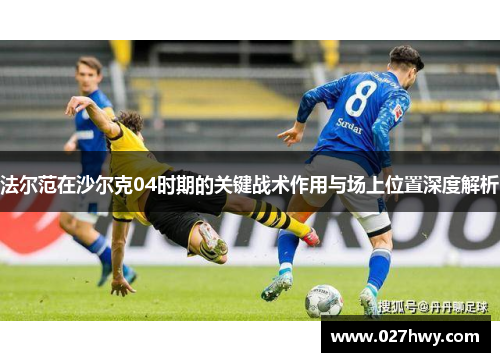 法尔范在沙尔克04时期的关键战术作用与场上位置深度解析
