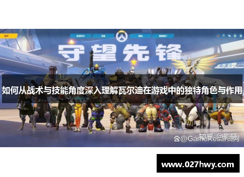 如何从战术与技能角度深入理解瓦尔迪在游戏中的独特角色与作用