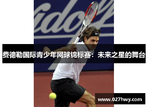 费德勒国际青少年网球锦标赛：未来之星的舞台