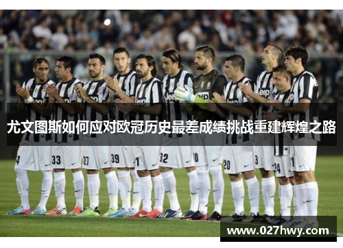 尤文图斯如何应对欧冠历史最差成绩挑战重建辉煌之路