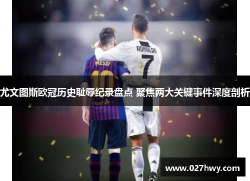 尤文图斯欧冠历史耻辱纪录盘点 聚焦两大关键事件深度剖析