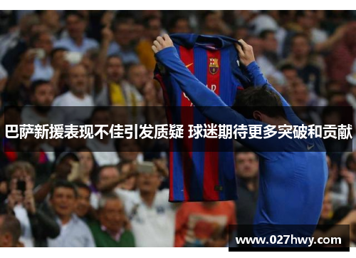 巴萨新援表现不佳引发质疑 球迷期待更多突破和贡献