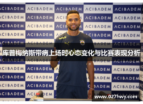 库普梅纳斯带病上场时心态变化与比赛表现分析 库普梅纳斯带病上场时心态变化与比赛表现分析
