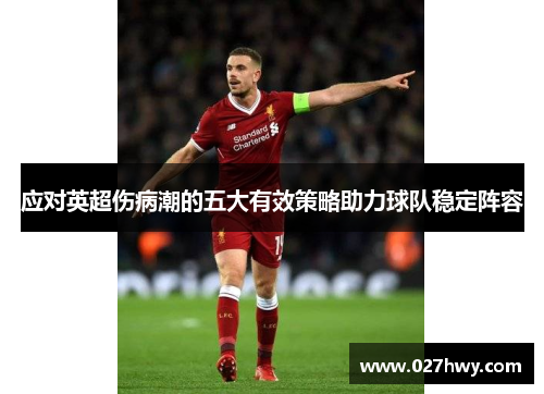 应对英超伤病潮的五大有效策略助力球队稳定阵容 应对英超伤病潮的五大有效策略助力球队稳定阵容