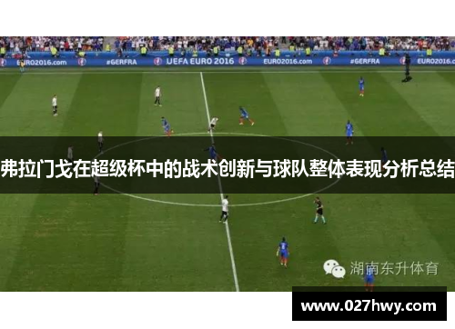 弗拉门戈在超级杯中的战术创新与球队整体表现分析总结 弗拉门戈在超级杯中的战术创新与球队整体表现分析总结