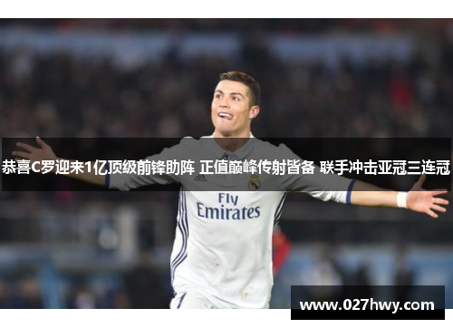 恭喜C罗迎来1亿顶级前锋助阵 正值巅峰传射皆备 联手冲击亚冠三连冠 恭喜C罗迎来1亿顶级前锋助阵 正值巅峰传射皆备 联手冲击亚冠三连冠