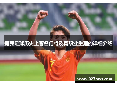 捷克足球历史上著名门将及其职业生涯的详细介绍