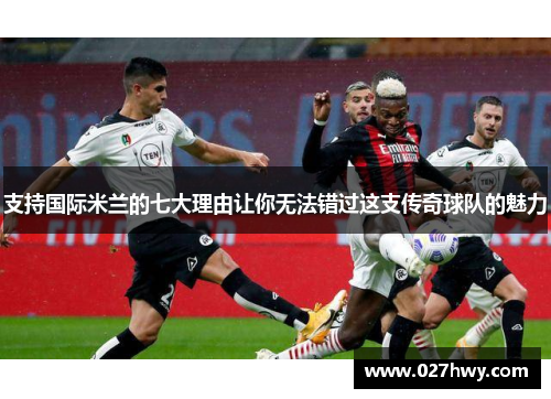 支持国际米兰的七大理由让你无法错过这支传奇球队的魅力
