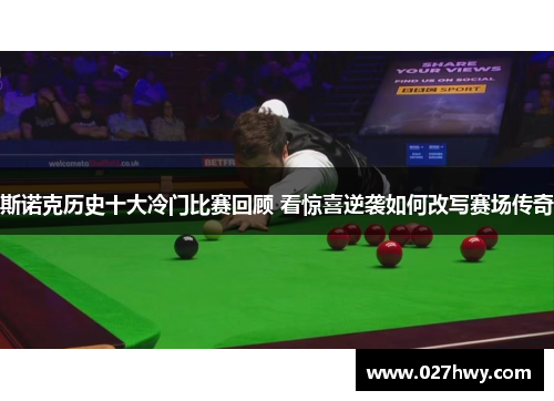 斯诺克历史十大冷门比赛回顾 看惊喜逆袭如何改写赛场传奇