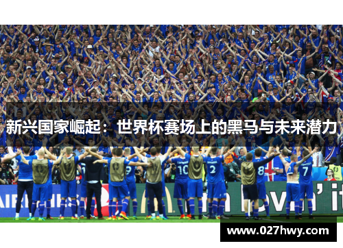 新兴国家崛起：世界杯赛场上的黑马与未来潜力