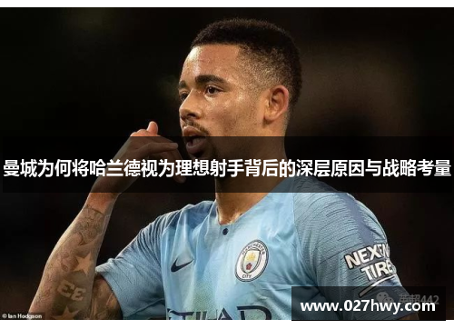 曼城为何将哈兰德视为理想射手背后的深层原因与战略考量