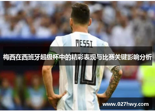 梅西在西班牙超级杯中的精彩表现与比赛关键影响分析